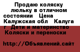 Продаю коляску-люльку в отличном состоянии › Цена ­ 7 000 - Калужская обл., Калуга г. Дети и материнство » Коляски и переноски   